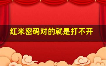 红米密码对的就是打不开