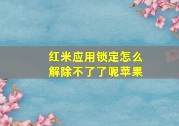 红米应用锁定怎么解除不了了呢苹果