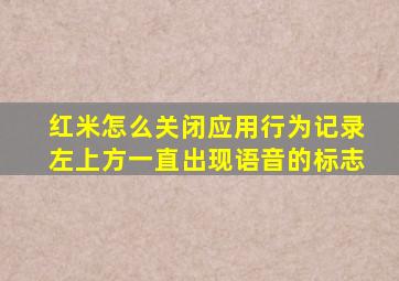 红米怎么关闭应用行为记录左上方一直出现语音的标志