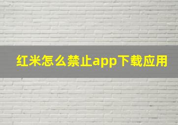 红米怎么禁止app下载应用