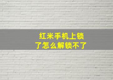 红米手机上锁了怎么解锁不了