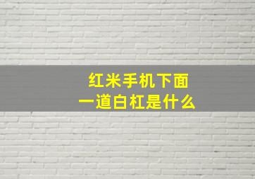 红米手机下面一道白杠是什么