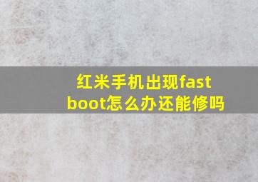 红米手机出现fastboot怎么办还能修吗