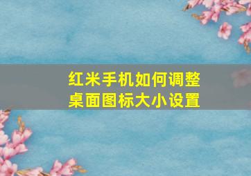 红米手机如何调整桌面图标大小设置