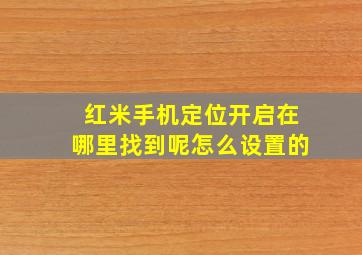 红米手机定位开启在哪里找到呢怎么设置的