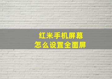 红米手机屏幕怎么设置全面屏