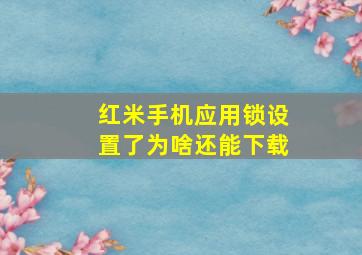 红米手机应用锁设置了为啥还能下载