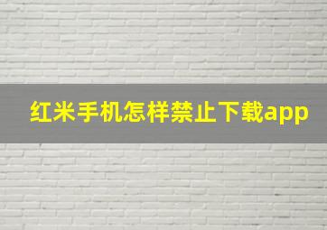 红米手机怎样禁止下载app