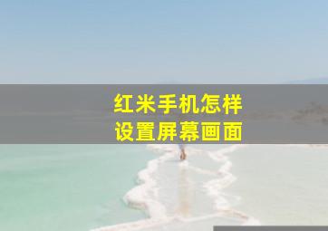 红米手机怎样设置屏幕画面