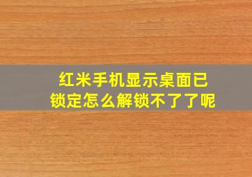 红米手机显示桌面已锁定怎么解锁不了了呢