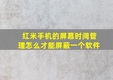 红米手机的屏幕时间管理怎么才能屏蔽一个软件