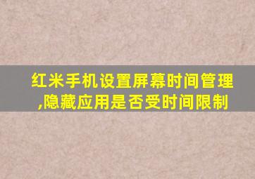 红米手机设置屏幕时间管理,隐藏应用是否受时间限制