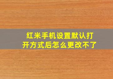 红米手机设置默认打开方式后怎么更改不了