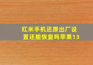 红米手机还原出厂设置还能恢复吗苹果13