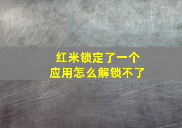 红米锁定了一个应用怎么解锁不了