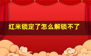 红米锁定了怎么解锁不了