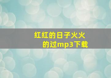 红红的日子火火的过mp3下载