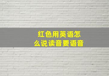 红色用英语怎么说读音要语音