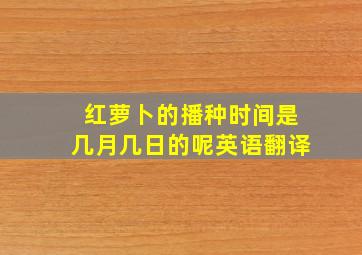 红萝卜的播种时间是几月几日的呢英语翻译