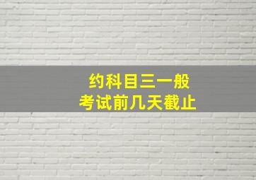 约科目三一般考试前几天截止