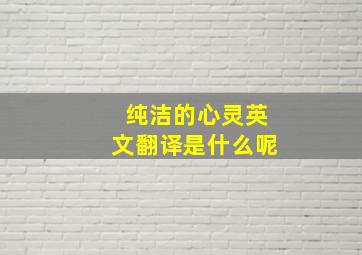 纯洁的心灵英文翻译是什么呢