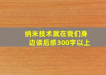 纳米技术就在我们身边读后感300字以上