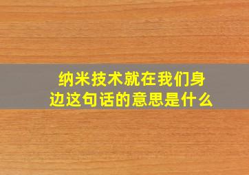 纳米技术就在我们身边这句话的意思是什么