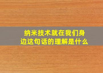 纳米技术就在我们身边这句话的理解是什么