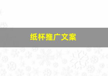 纸杯推广文案