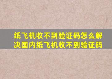 纸飞机收不到验证码怎么解决国内纸飞机收不到验证码