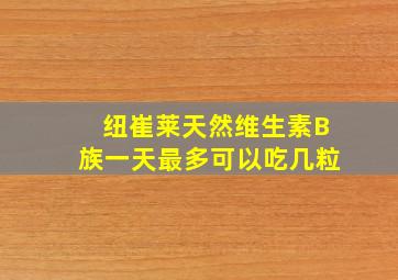 纽崔莱天然维生素B族一天最多可以吃几粒