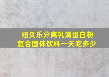 纽贝乐分离乳清蛋白粉复合固体饮料一天吃多少