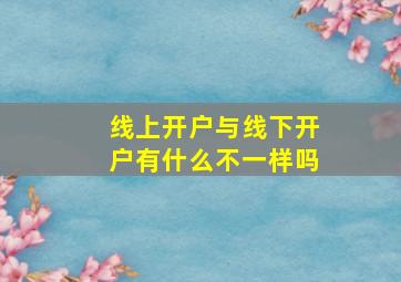 线上开户与线下开户有什么不一样吗