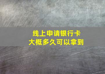 线上申请银行卡大概多久可以拿到