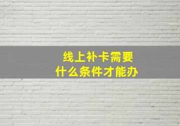 线上补卡需要什么条件才能办