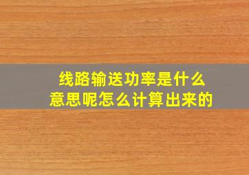 线路输送功率是什么意思呢怎么计算出来的