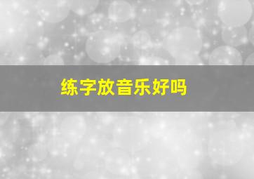 练字放音乐好吗