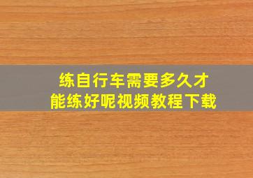 练自行车需要多久才能练好呢视频教程下载