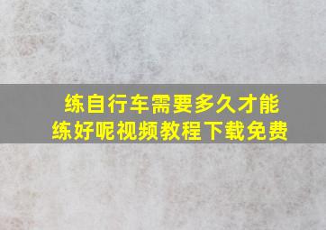 练自行车需要多久才能练好呢视频教程下载免费