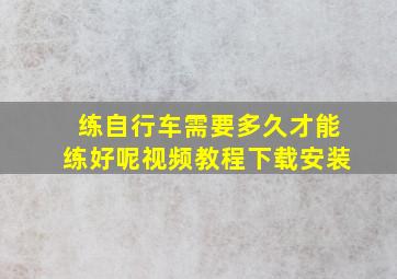 练自行车需要多久才能练好呢视频教程下载安装