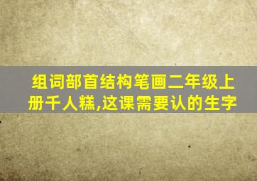 组词部首结构笔画二年级上册千人糕,这课需要认的生字