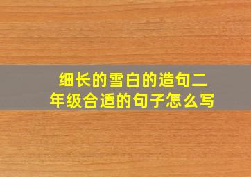 细长的雪白的造句二年级合适的句子怎么写