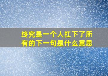 终究是一个人扛下了所有的下一句是什么意思