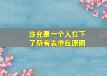 终究是一个人扛下了所有表情包原图