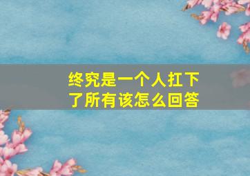 终究是一个人扛下了所有该怎么回答