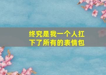 终究是我一个人扛下了所有的表情包