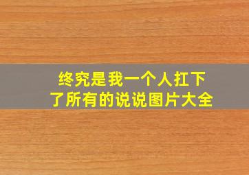 终究是我一个人扛下了所有的说说图片大全