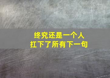 终究还是一个人扛下了所有下一句