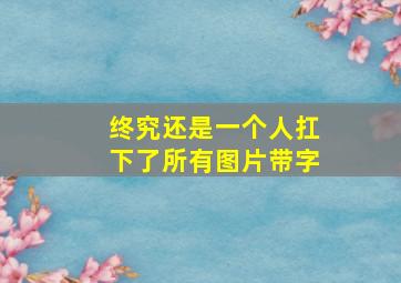 终究还是一个人扛下了所有图片带字