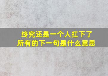 终究还是一个人扛下了所有的下一句是什么意思